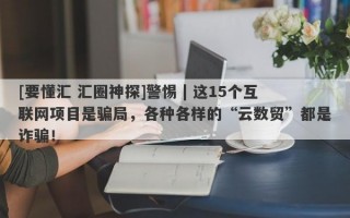 [要懂汇 汇圈神探]警惕 | 这15个互联网项目是骗局，各种各样的“云数贸”都是诈骗！