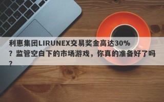 利惠集团LIRUNEX交易奖金高达30%？监管空白下的市场游戏，你真的准备好了吗？