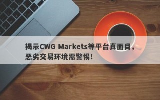 揭示CWG Markets等平台真面目，恶劣交易环境需警惕！