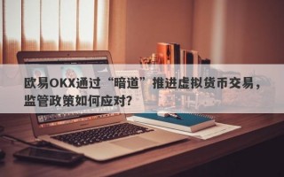 欧易OKX通过“暗道”推进虚拟货币交易，监管政策如何应对？