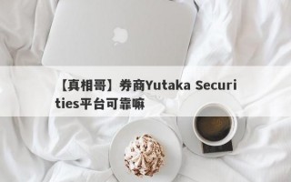 【真相哥】券商Yutaka Securities平台可靠嘛
