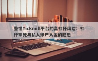 警惕Tickmill平台的高杠杆风险：杠杆锁死与私人账户入金的隐患