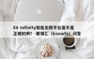 EA Infinity智能无限平台是不是正规的啊？-要懂汇（knowfx）问答