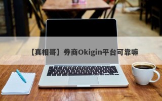 【真相哥】券商Okigin平台可靠嘛
