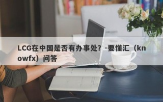 LCG在中国是否有办事处？-要懂汇（knowfx）问答