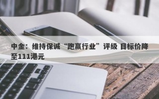 中金：维持保诚“跑赢行业”评级 目标价降至111港元