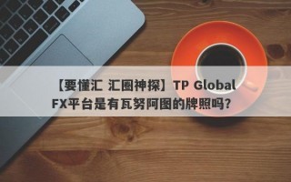 【要懂汇 汇圈神探】TP Global FX平台是有瓦努阿图的牌照吗？
