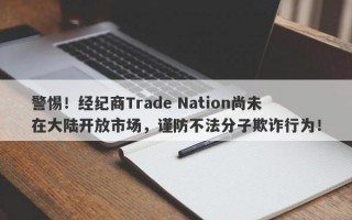 警惕！经纪商Trade Nation尚未在大陆开放市场，谨防不法分子欺诈行为！