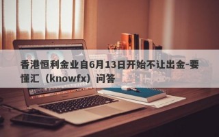 香港恒利金业自6月13日开始不让出金-要懂汇（knowfx）问答