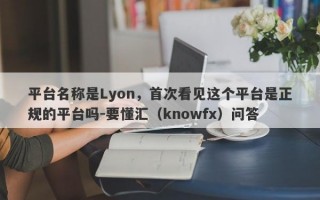 平台名称是Lyon，首次看见这个平台是正规的平台吗-要懂汇（knowfx）问答