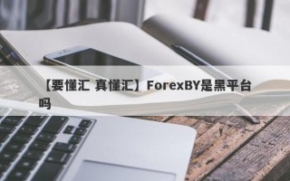 【要懂汇 真懂汇】ForexBY是黑平台吗
