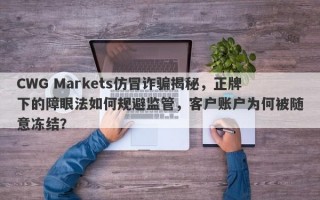 CWG Markets仿冒诈骗揭秘，正牌下的障眼法如何规避监管，客户账户为何被随意冻结？