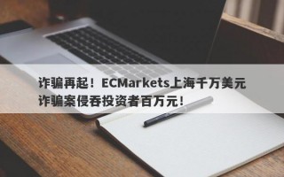 诈骗再起！ECMarkets上海千万美元诈骗案侵吞投资者百万元！