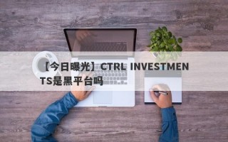 【今日曝光】CTRL INVESTMENTS是黑平台吗
