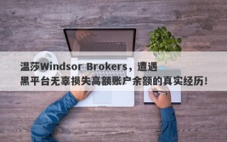 温莎Windsor Brokers，遭遇黑平台无辜损失高额账户余额的真实经历！