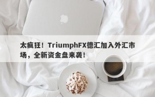 太疯狂！TriumphFX德汇加入外汇市场，全新资金盘来袭！