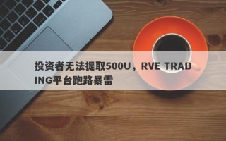 投资者无法提取500U，RVE TRADING平台跑路暴雷