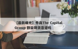 【最新曝光】券商The Capital Group 群益期货靠谱吗
