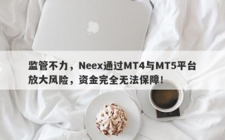 监管不力，Neex通过MT4与MT5平台放大风险，资金完全无法保障！