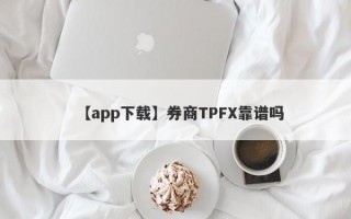 【app下载】券商TPFX靠谱吗
