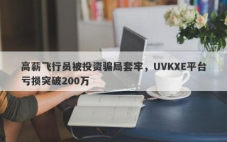 高薪飞行员被投资骗局套牢，UVKXE平台亏损突破200万