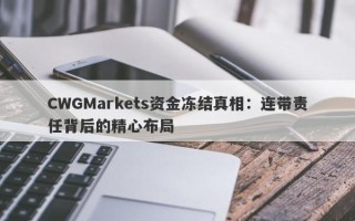 CWGMarkets资金冻结真相：连带责任背后的精心布局