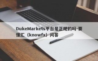 DukeMarkets平台是正规的吗-要懂汇（knowfx）问答