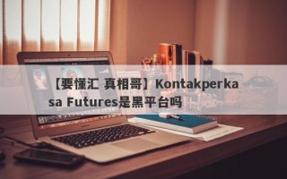 【要懂汇 真相哥】Kontakperkasa Futures是黑平台吗
