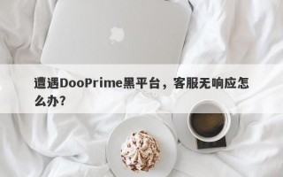 遭遇DooPrime黑平台，客服无响应怎么办？