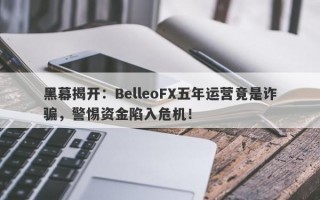 黑幕揭开：BelleoFX五年运营竟是诈骗，警惕资金陷入危机！