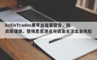 ActivTrades黑平台交易警告，投资需谨慎，警惕恶意滑点与资金无法出金风险。