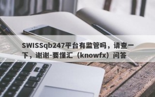 SWISSqb247平台有监管吗，请查一下，谢谢-要懂汇（knowfx）问答