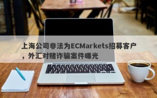 上海公司非法为ECMarkets招募客户，外汇对赌诈骗案件曝光