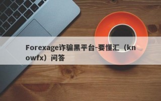 Forexage诈骗黑平台-要懂汇（knowfx）问答