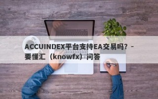 ACCUINDEX平台支持EA交易吗？-要懂汇（knowfx）问答