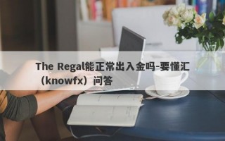 The Regal能正常出入金吗-要懂汇（knowfx）问答