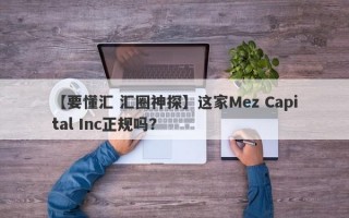 【要懂汇 汇圈神探】这家Mez Capital Inc正规吗？
