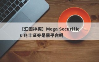 【汇圈神探】Mega Securities 兆丰证券是黑平台吗
