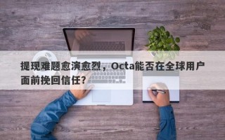 提现难题愈演愈烈，Octa能否在全球用户面前挽回信任？