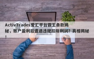 ActivTrades爱汇平台霸王条款揭秘，账户盈利后遭遇违规扣除利润？真相揭秘！