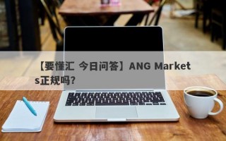 【要懂汇 今日问答】ANG Markets正规吗？
