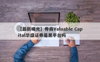 【最新曝光】券商Valuable Capital华盛证券是黑平台吗
