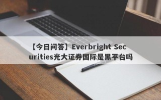 【今日问答】Everbright Securities光大证券国际是黑平台吗
