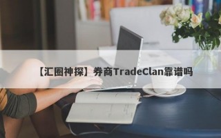 【汇圈神探】券商TradeClan靠谱吗
