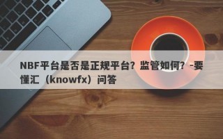 NBF平台是否是正规平台？监管如何？-要懂汇（knowfx）问答