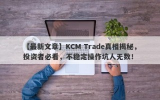 【最新文章】KCM Trade真相揭秘，投资者必看，不稳定操作坑人无数！