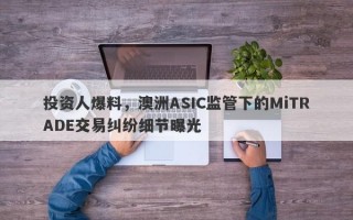 投资人爆料，澳洲ASIC监管下的MiTRADE交易纠纷细节曝光