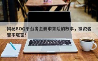 揭秘BOQ平台出金要求背后的故事，投资者苦不堪言！