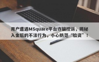 用户遭遇MSquare平台诈骗控诉，揭秘入金后的不法行为，小心防范“验资”！