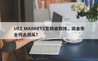 UEZ MARKETS官网被取缔，资金安全何去何从？